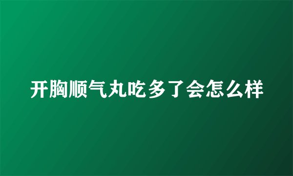 开胸顺气丸吃多了会怎么样