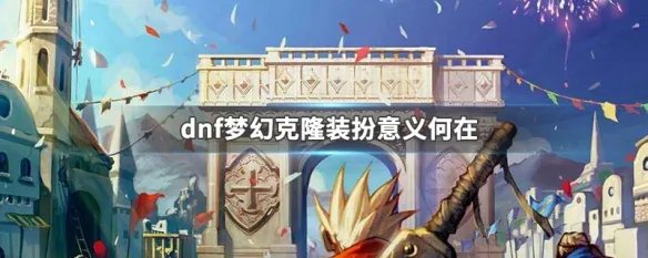 dnf梦幻克隆装扮意义何在