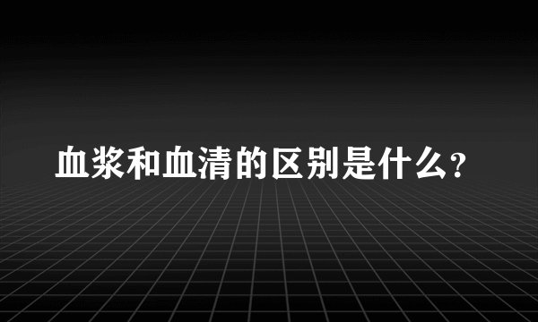 血浆和血清的区别是什么？