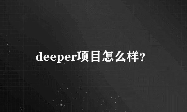 deeper项目怎么样？