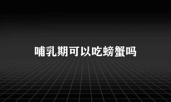 哺乳期可以吃螃蟹吗