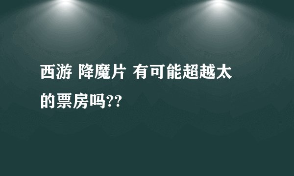 西游 降魔片 有可能超越太囧的票房吗??