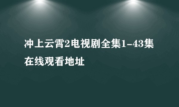 冲上云霄2电视剧全集1-43集在线观看地址