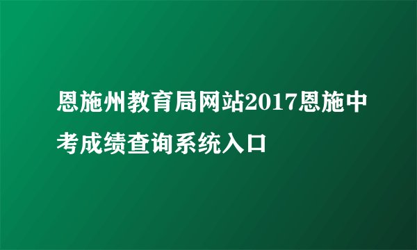 恩施州教育局网站2017恩施中考成绩查询系统入口