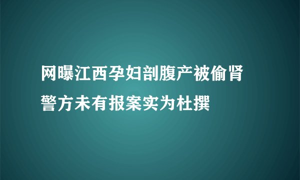 网曝江西孕妇剖腹产被偷肾 警方未有报案实为杜撰