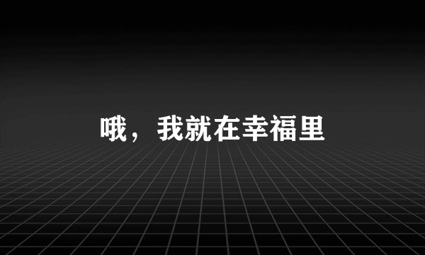 哦，我就在幸福里
