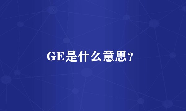 GE是什么意思？