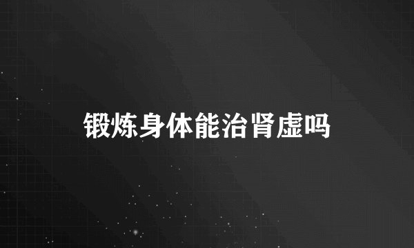 锻炼身体能治肾虚吗