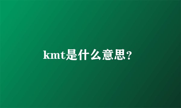 kmt是什么意思？