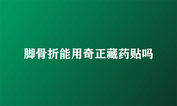 脚骨折能用奇正藏药贴吗