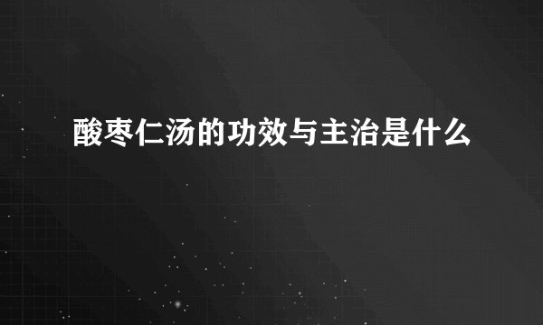 酸枣仁汤的功效与主治是什么