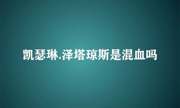 凯瑟琳.泽塔琼斯是混血吗