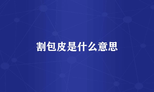 割包皮是什么意思