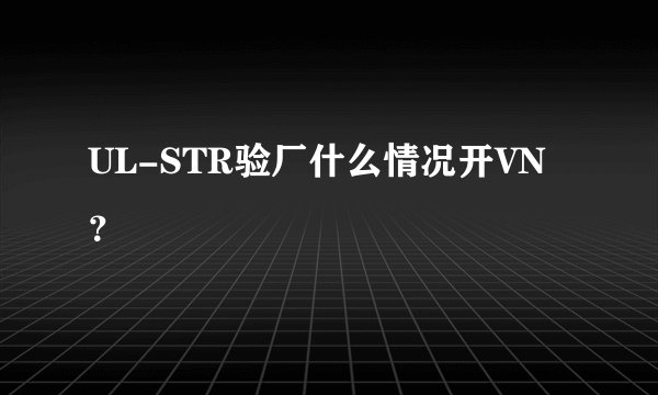 UL-STR验厂什么情况开VN？