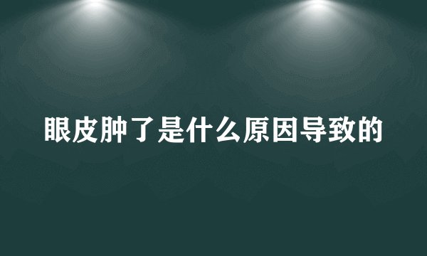 眼皮肿了是什么原因导致的
