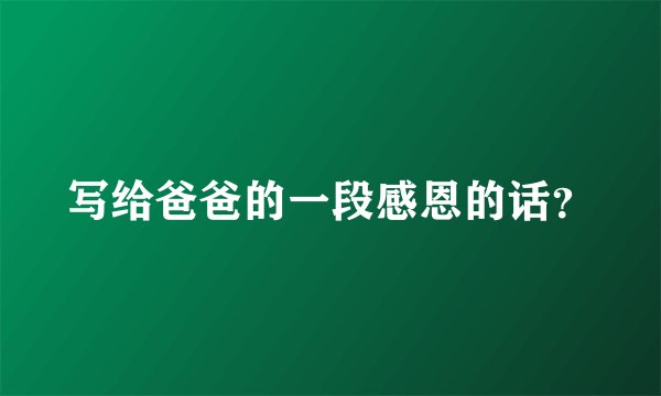 写给爸爸的一段感恩的话？