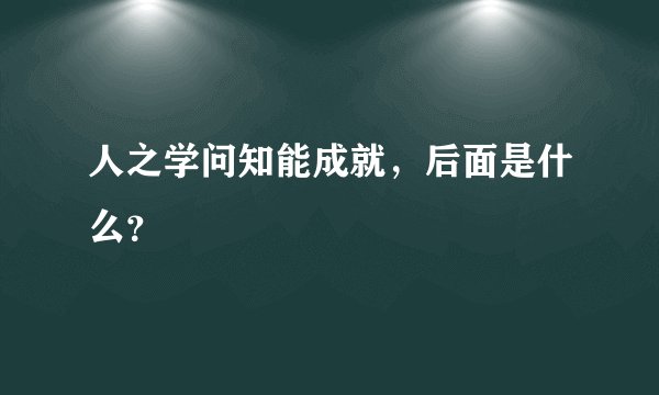 人之学问知能成就，后面是什么？