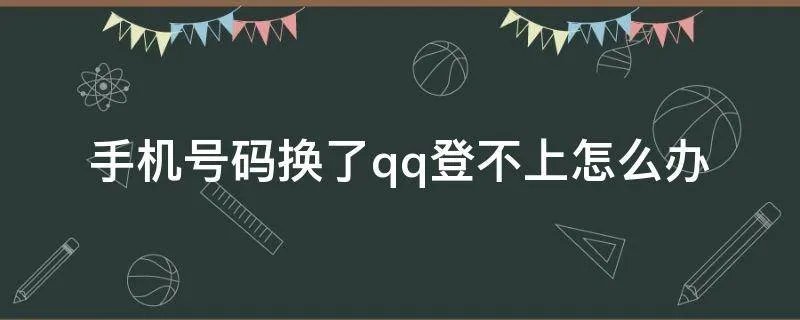 手机号码换了qq登不上怎么办
