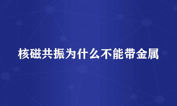 核磁共振为什么不能带金属