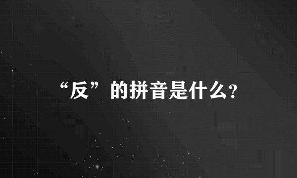 “反”的拼音是什么?