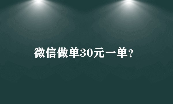 微信做单30元一单？