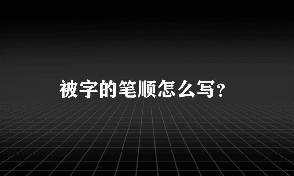 被字的笔顺怎么写？