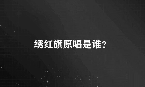 绣红旗原唱是谁？