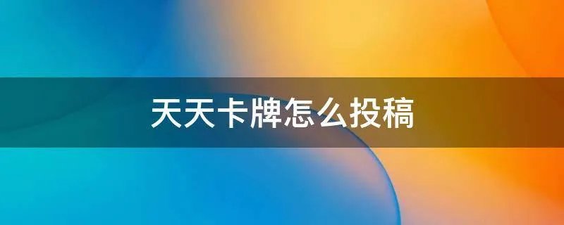 天天卡牌怎么投稿