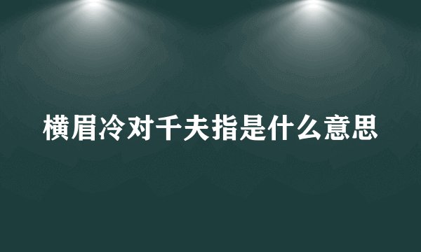 横眉冷对千夫指是什么意思
