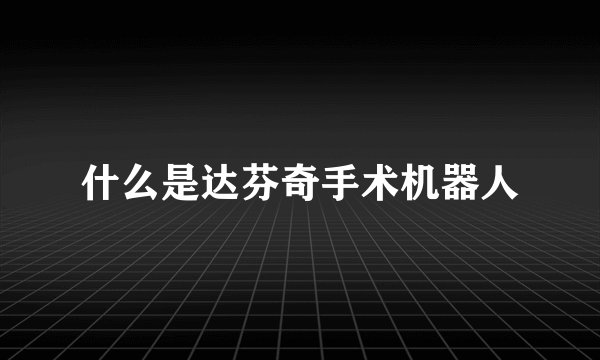 什么是达芬奇手术机器人