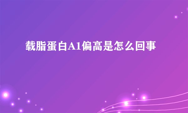 载脂蛋白A1偏高是怎么回事