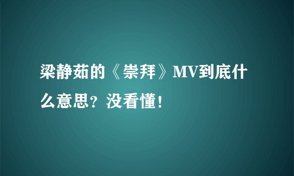 梁静茹的《崇拜》MV到底什么意思？没看懂！