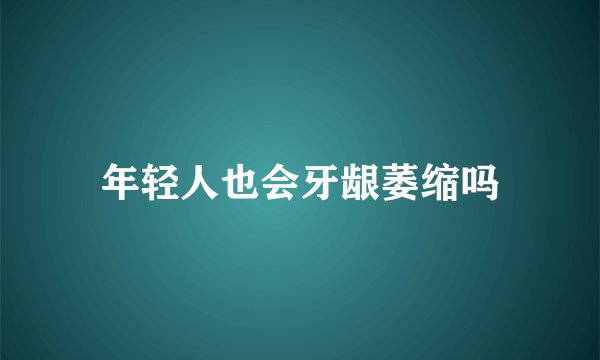 年轻人也会牙龈萎缩吗