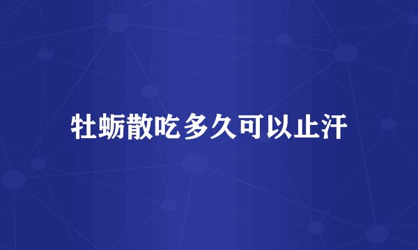 牡蛎散吃多久可以止汗