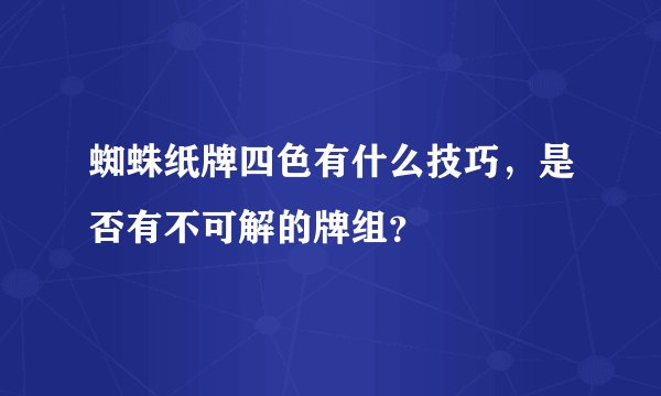 蜘蛛纸牌四色有什么技巧，是否有不可解的牌组？