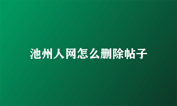 池州人网怎么删除帖子