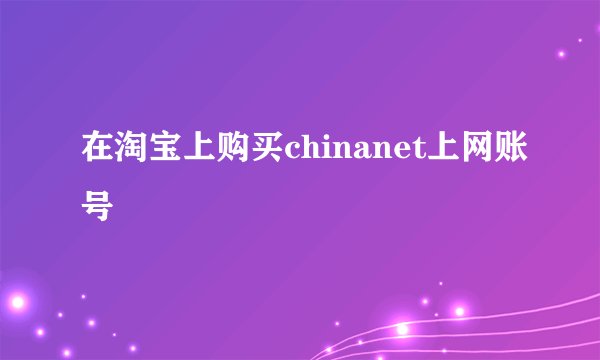 在淘宝上购买chinanet上网账号