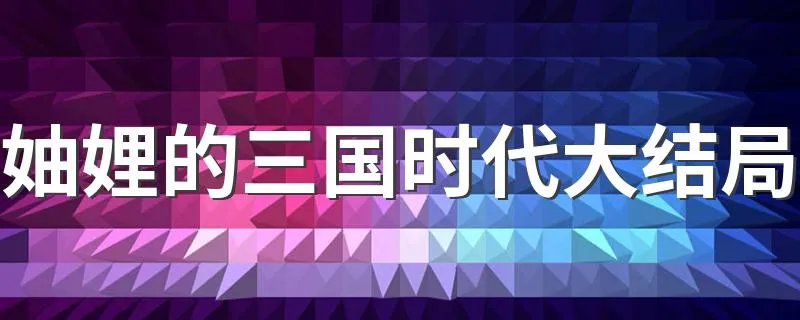 妯娌的三国时代大结局 妯娌的三国时代大结局简述