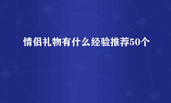 情侣礼物有什么经验推荐50个