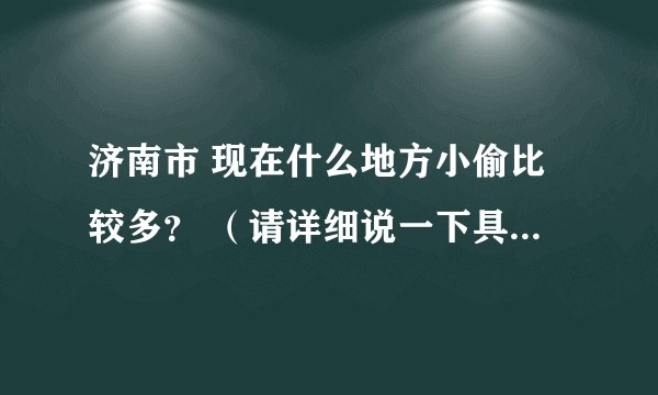 济南市 现在什么地方小偷比较多？ （请详细说一下具体位置）