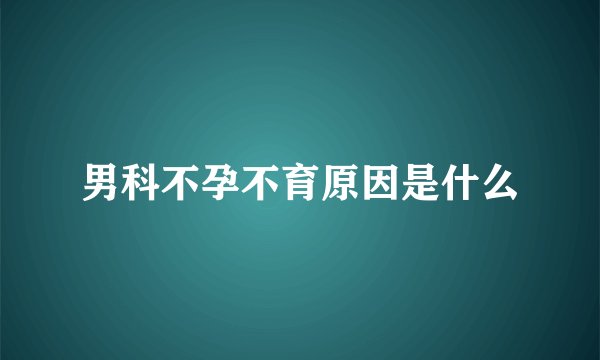 男科不孕不育原因是什么