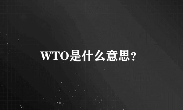 WTO是什么意思？