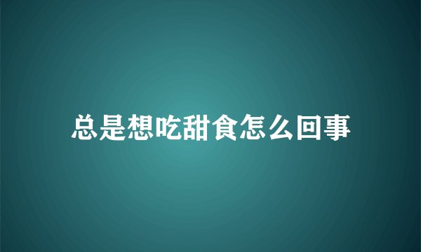 总是想吃甜食怎么回事