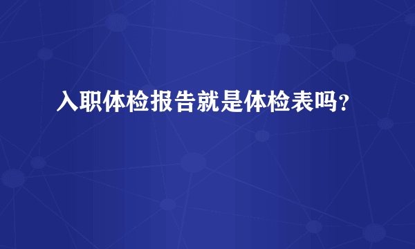 入职体检报告就是体检表吗？