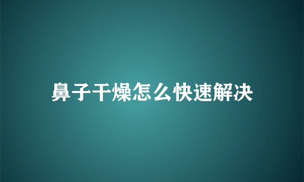 鼻子干燥怎么快速解决