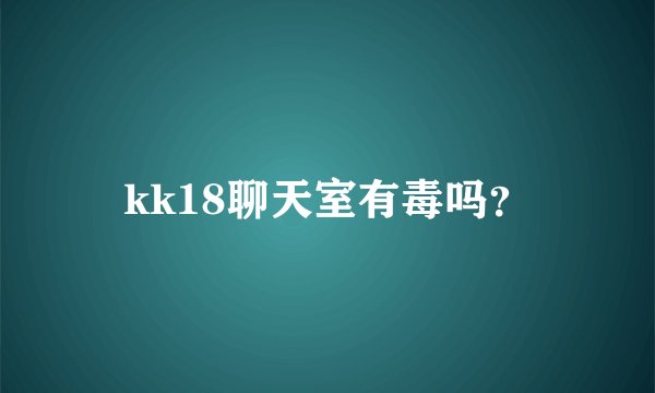 kk18聊天室有毒吗？