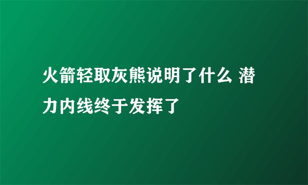 火箭轻取灰熊说明了什么 潜力内线终于发挥了