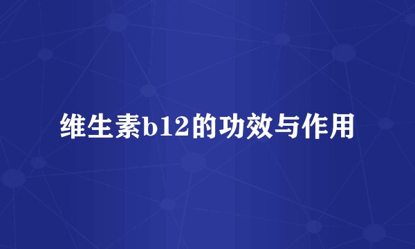 维生素b12的功效与作用