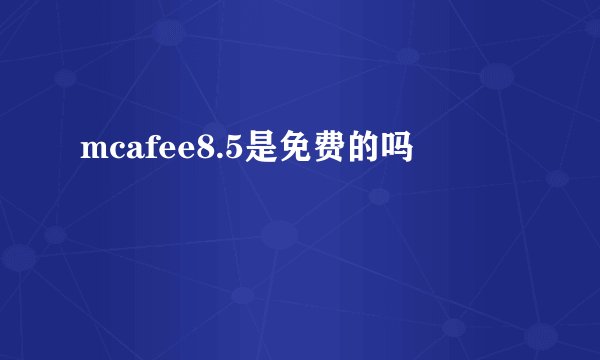 mcafee8.5是免费的吗