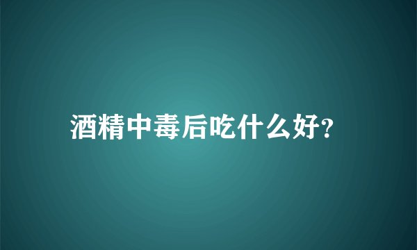 酒精中毒后吃什么好？